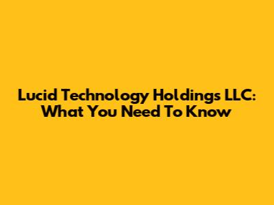 Lucid Technology Holdings LLC: What You Need To Know