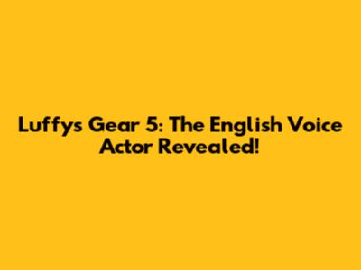 Luffy's Gear 5: The English Voice Actor Revealed!