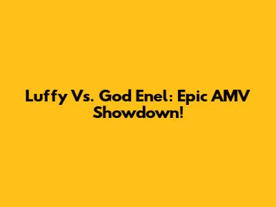 Luffy Vs. God Enel: Epic AMV Showdown!