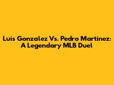 Luis Gonzalez Vs. Pedro Martinez: A Legendary MLB Duel