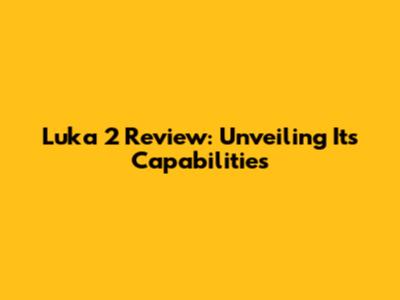 Luka 2 Review: Unveiling Its Capabilities