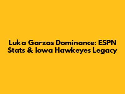 Luka Garza's Dominance: ESPN Stats & Iowa Hawkeyes Legacy
