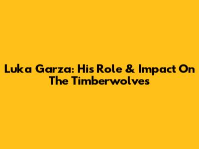 Luka Garza: His Role & Impact On The Timberwolves