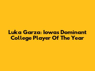 Luka Garza: Iowa's Dominant College Player Of The Year