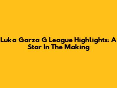 Luka Garza G League Highlights: A Star In The Making