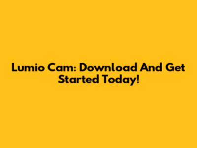 Lumio Cam: Download And Get Started Today!