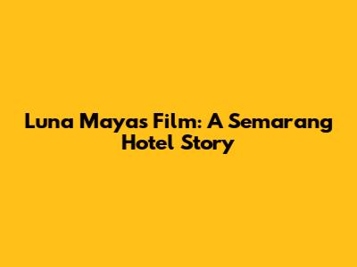 Luna Maya's Film: A Semarang Hotel Story