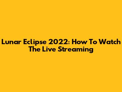 Lunar Eclipse 2022: How To Watch The Live Streaming