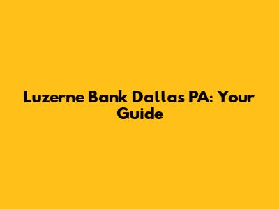 Luzerne Bank Dallas PA: Your Guide