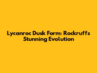 Lycanroc Dusk Form: Rockruff's Stunning Evolution