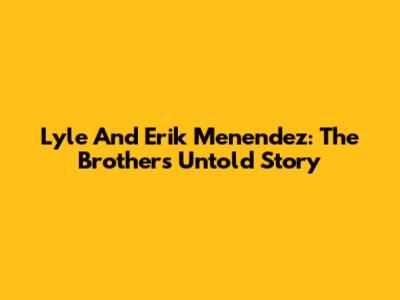 Lyle And Erik Menendez: The Brothers' Untold Story