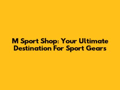 M Sport Shop: Your Ultimate Destination For Sport Gears