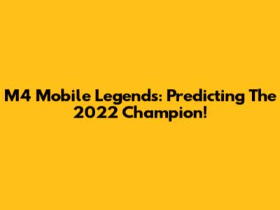 M4 Mobile Legends: Predicting The 2022 Champion!