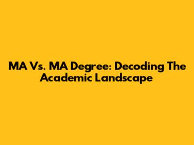 MA Vs. MA Degree: Decoding The Academic Landscape