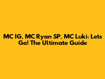 MC IG, MC Ryan SP, MC Luki: Let's Go! The Ultimate Guide