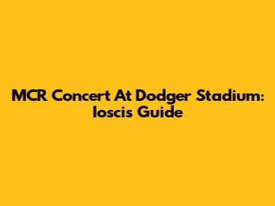 MCR Concert At Dodger Stadium: Ioscis Guide