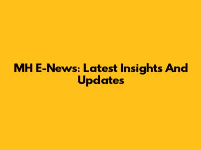 MH E-News: Latest Insights And Updates