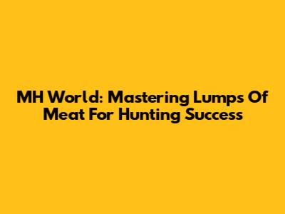 MH World: Mastering Lumps Of Meat For Hunting Success