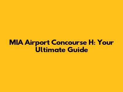 MIA Airport Concourse H: Your Ultimate Guide