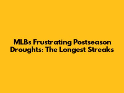 MLB's Frustrating Postseason Droughts: The Longest Streaks