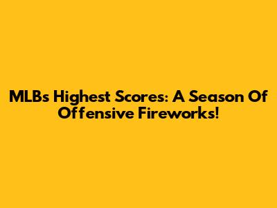 MLB's Highest Scores: A Season Of Offensive Fireworks!