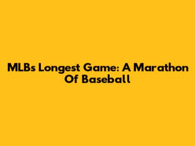 MLB's Longest Game: A Marathon Of Baseball