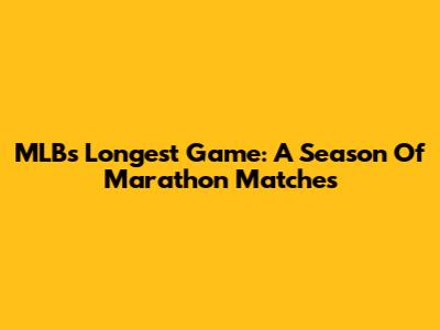 MLB's Longest Game: A Season Of Marathon Matches