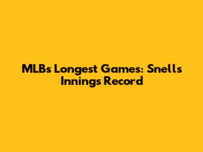 MLB's Longest Games: Snell's Innings Record