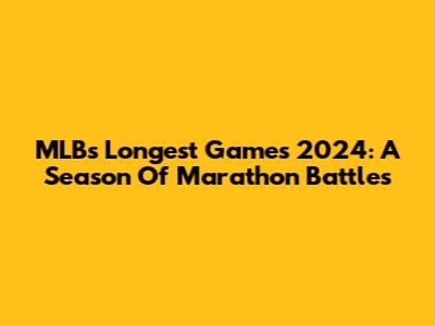 MLB's Longest Games 2024: A Season Of Marathon Battles