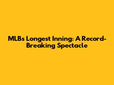 MLB's Longest Inning: A Record-Breaking Spectacle