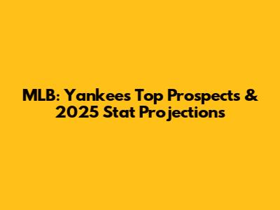 MLB: Yankees Top Prospects & 2025 Stat Projections
