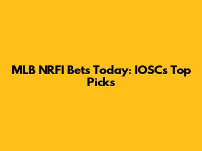 MLB NRFI Bets Today: IOSC's Top Picks