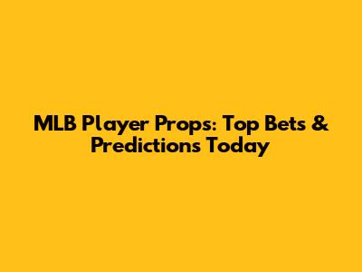 MLB Player Props: Top Bets & Predictions Today