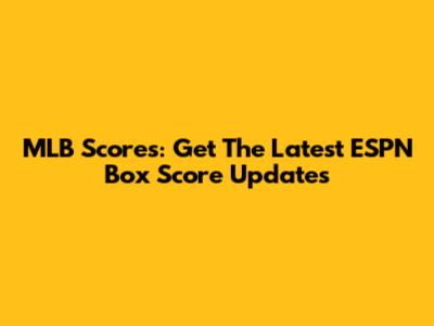 MLB Scores: Get The Latest ESPN Box Score Updates