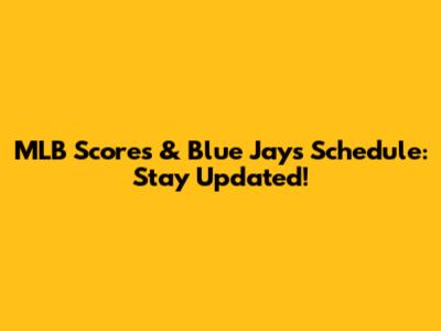MLB Scores & Blue Jays Schedule: Stay Updated!