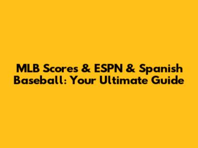 MLB Scores & ESPN & Spanish Baseball: Your Ultimate Guide