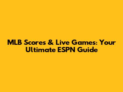 MLB Scores & Live Games: Your Ultimate ESPN Guide