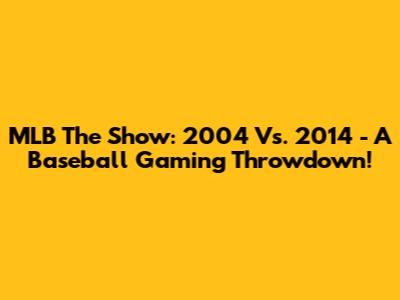 MLB The Show: 2004 Vs. 2014 - A Baseball Gaming Throwdown!