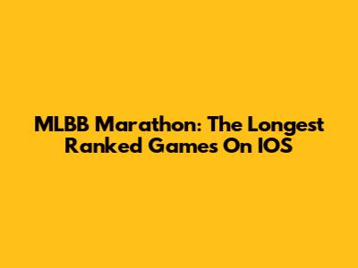 MLBB Marathon: The Longest Ranked Games On IOS