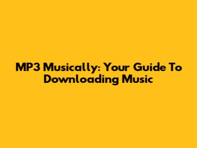 MP3 Musically: Your Guide To Downloading Music