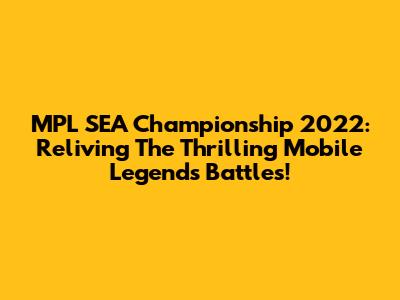 MPL SEA Championship 2022: Reliving The Thrilling Mobile Legends Battles!