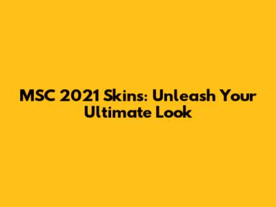 MSC 2021 Skins: Unleash Your Ultimate Look