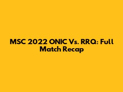 MSC 2022 ONIC Vs. RRQ: Full Match Recap