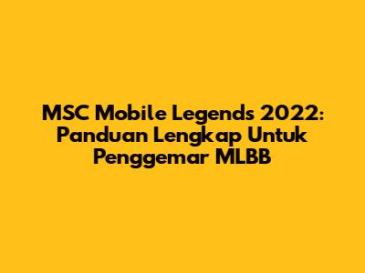 MSC Mobile Legends 2022: Panduan Lengkap Untuk Penggemar MLBB