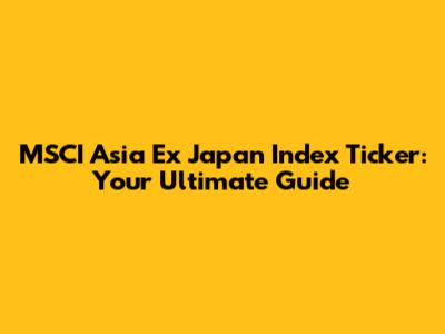 MSCI Asia Ex Japan Index Ticker: Your Ultimate Guide