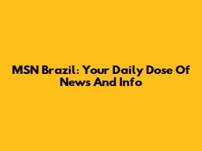 MSN Brazil: Your Daily Dose Of News And Info