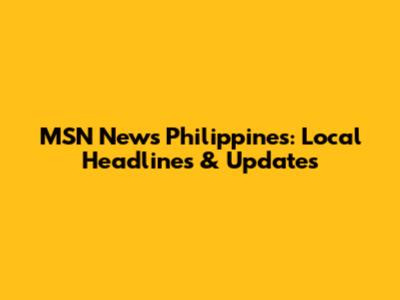 MSN News Philippines: Local Headlines & Updates