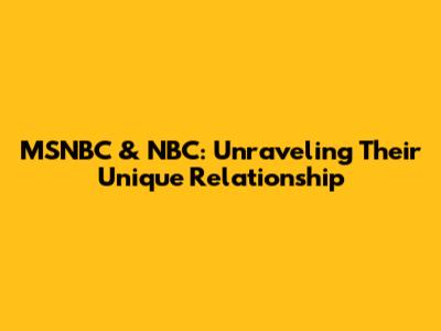 MSNBC & NBC: Unraveling Their Unique Relationship