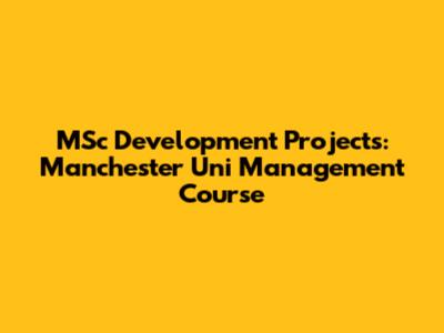 MSc Development Projects: Manchester Uni Management Course
