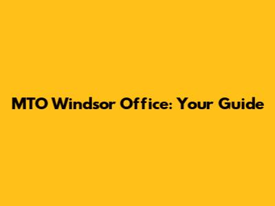 MTO Windsor Office: Your Guide